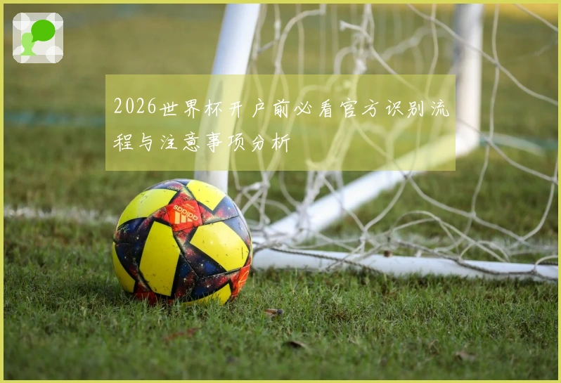 2026世界杯开户前必看官方识别流程与注意事项分析