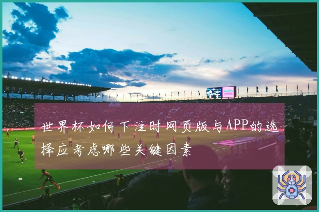 世界杯如何下注时网页版与APP的选择应考虑哪些关键因素