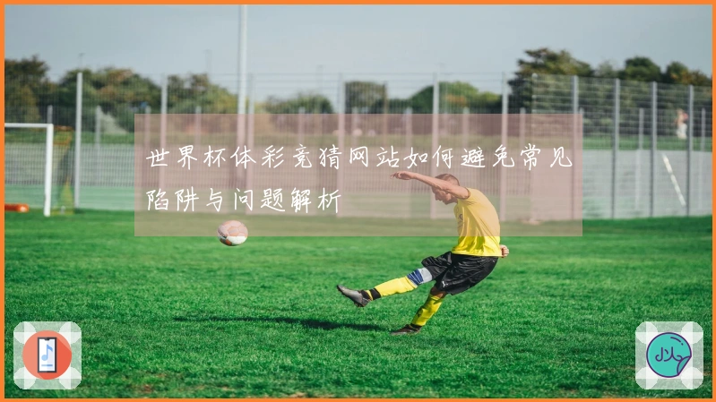 世界杯体彩竞猜网站如何避免常见陷阱与问题解析