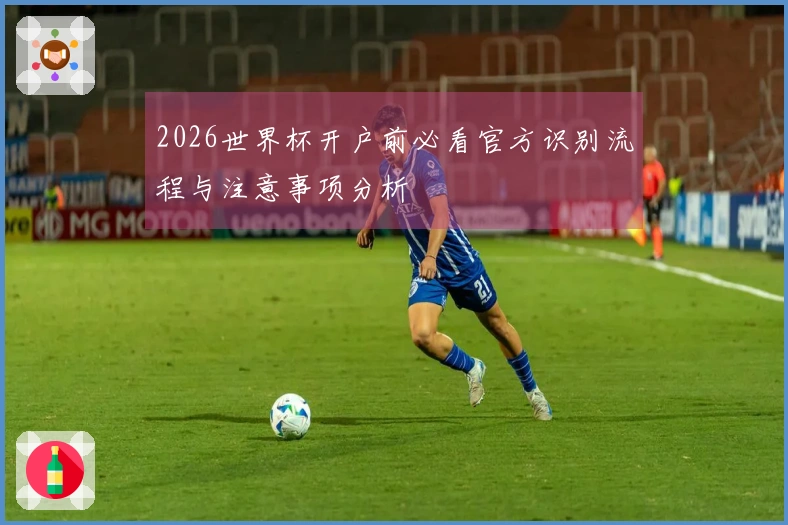 2026世界杯开户前必看官方识别流程与注意事项分析