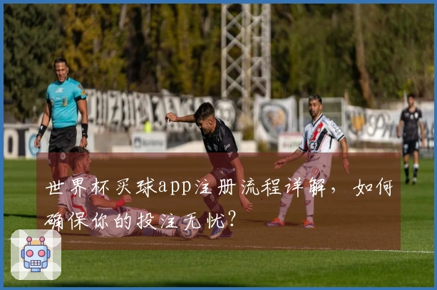 世界杯买球app注册流程详解，如何确保你的投注无忧？