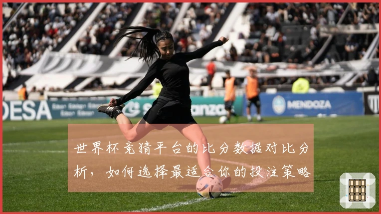 世界杯竞猜平台的比分数据对比分析，如何选择最适合你的投注策略？