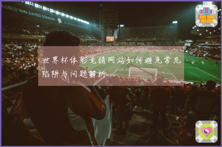 世界杯体彩竞猜网站如何避免常见陷阱与问题解析