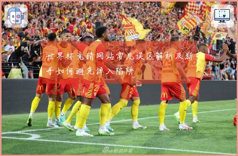 世界杯竞猜网站常见误区解析及新手如何避免掉入陷阱
